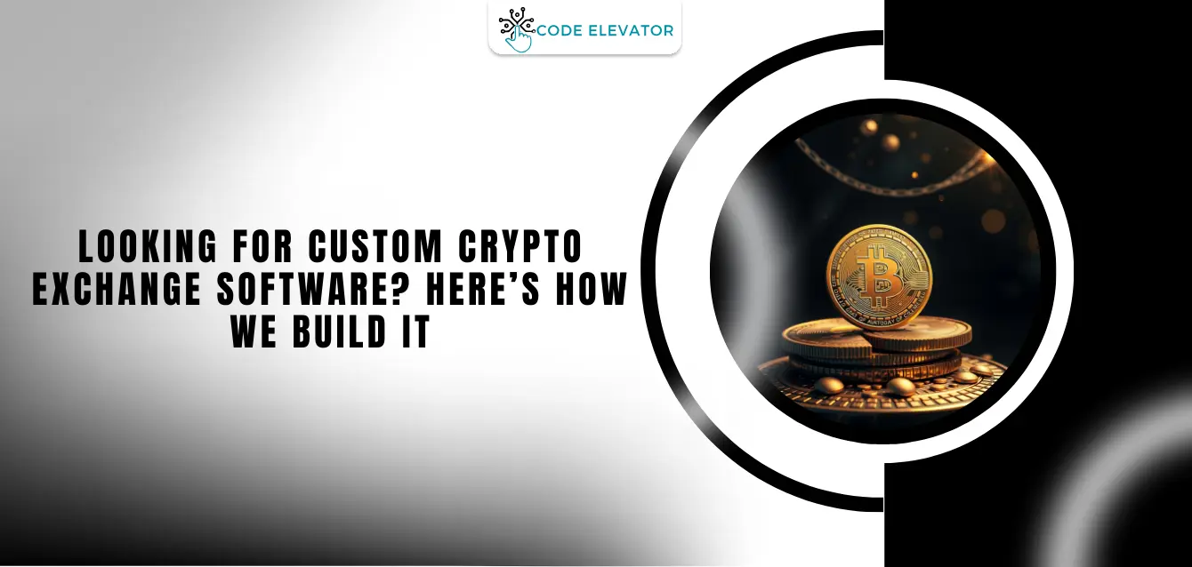 Looking for Custom Crypto Exchange Software? Here’s How We Build It